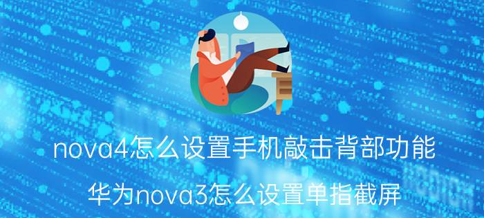 nova4怎么设置手机敲击背部功能 华为nova3怎么设置单指截屏？